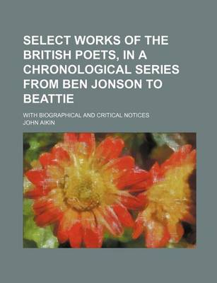Book cover for Select Works of the British Poets, in a Chronological Series from Ben Jonson to Beattie; With Biographical and Critical Notices