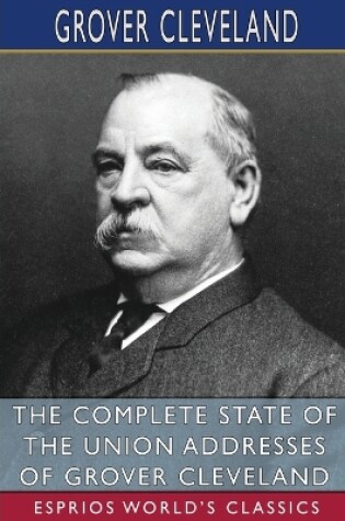 Cover of The Complete State of the Union Addresses of Grover Cleveland (Esprios Classics)