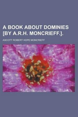 Cover of A Book about Dominies [By A.R.H. Moncrieff.]