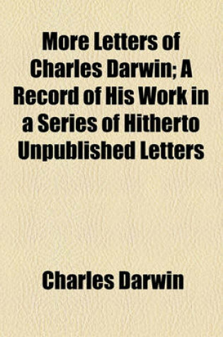 Cover of More Letters of Charles Darwin; A Record of His Work in a Series of Hitherto Unpublished Letters Volume 1