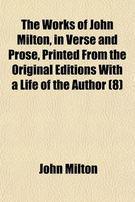 Book cover for The Works of John Milton, in Verse and Prose, Printed from the Original Editions with a Life of the Author (Volume 8)