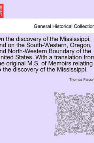 Cover of On the Discovery of the Mississippi, and on the South-Western, Oregon, and North-Western Boundary of the United States. with a Translation from the Original M.S. of Memoirs Relating to the Discovery of the Mississippi.
