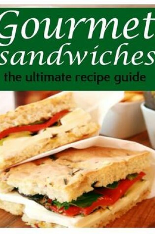 Cover of Gourmet Sandwiches - The Ultimate Recipe Guide