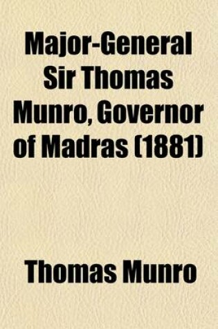 Cover of Major-General Sir Thomas Munro, Governor of Madras (Volume 2); Selections from His Minutes and Other Official Writings