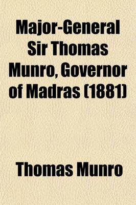 Book cover for Major-General Sir Thomas Munro, Governor of Madras (Volume 2); Selections from His Minutes and Other Official Writings