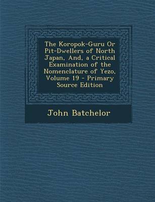 Book cover for The Koropok-Guru or Pit-Dwellers of North Japan, And, a Critical Examination of the Nomenclature of Yezo, Volume 19