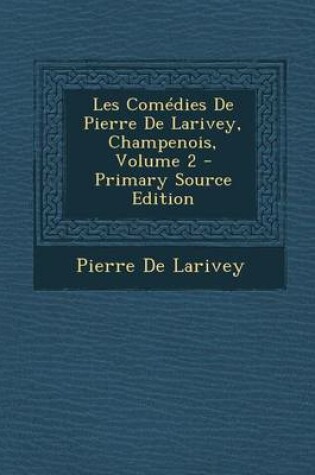 Cover of Les Comedies de Pierre de Larivey, Champenois, Volume 2 - Primary Source Edition