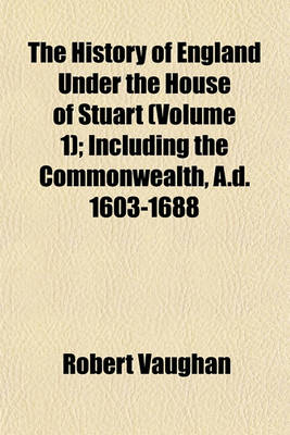 Book cover for The History of England Under the House of Stuart (Volume 1); Including the Commonwealth, A.D. 1603-1688