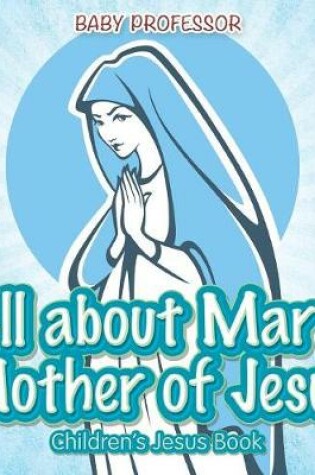 Cover of All about Mary Mother of Jesus Children's Jesus Book