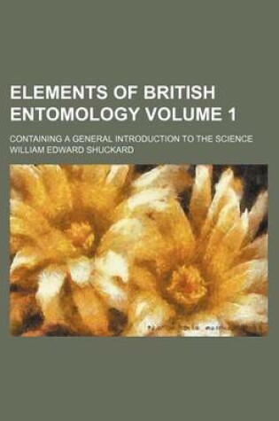 Cover of Elements of British Entomology Volume 1; Containing a General Introduction to the Science