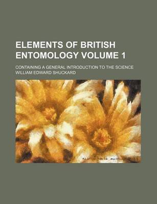 Book cover for Elements of British Entomology Volume 1; Containing a General Introduction to the Science