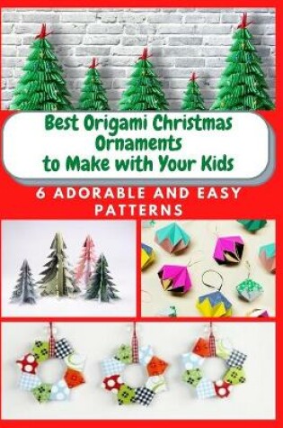 Cover of Best Origami Christmas Ornaments to Make with Your Kids