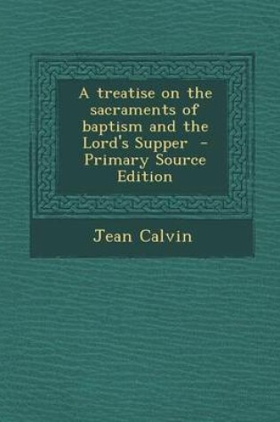 Cover of A Treatise on the Sacraments of Baptism and the Lord's Supper - Primary Source Edition