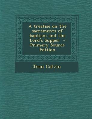 Book cover for A Treatise on the Sacraments of Baptism and the Lord's Supper - Primary Source Edition