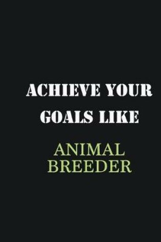 Cover of Achieve Your Goals Like Animal Breeder