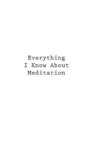 Cover of Everything I Know About Meditation