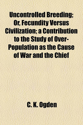 Book cover for Uncontrolled Breeding; Or, Fecundity Versus Civilization; A Contribution to the Study of Over-Population as the Cause of War and the Chief