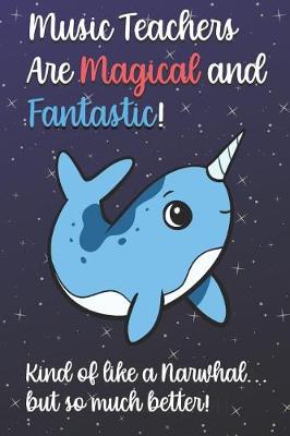 Book cover for Music Teachers Are Magical and Fantastic! Kind of Like A Narwhal, But So Much Better!