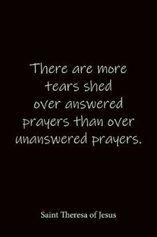 Cover of There are more tears shed over answered prayers than over unanswered prayers. Saint Theresa of Jesus