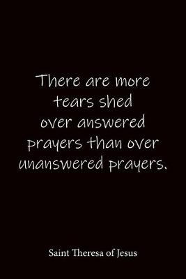 Book cover for There are more tears shed over answered prayers than over unanswered prayers. Saint Theresa of Jesus