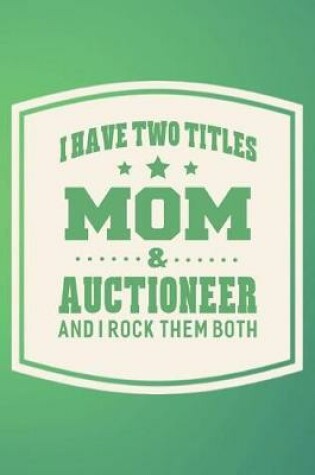 Cover of I Have Two Titles Mom & Auctioneer And I Rock Them Both