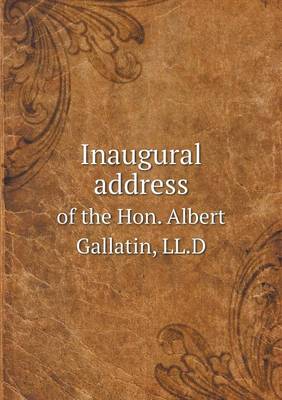 Book cover for Inaugural address of the Hon. Albert Gallatin, LL.D