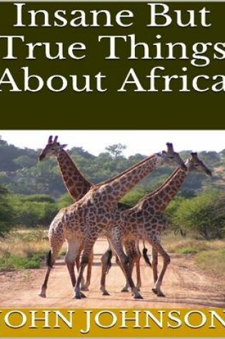Cover of Insane But True Things About Africa