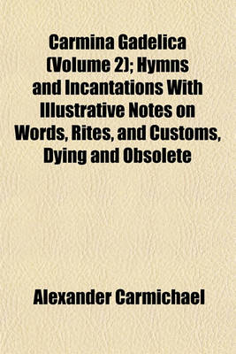 Book cover for Carmina Gadelica (Volume 2); Hymns and Incantations with Illustrative Notes on Words, Rites, and Customs, Dying and Obsolete