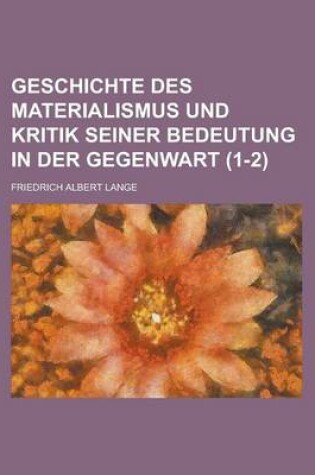 Cover of Geschichte Des Materialismus Und Kritik Seiner Bedeutung in Der Gegenwart (1-2)