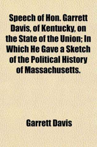 Cover of Speech of Hon. Garrett Davis, of Kentucky, on the State of the Union; In Which He Gave a Sketch of the Political History of Massachusetts.