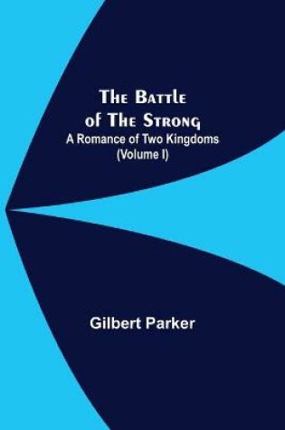 Cover of The Battle Of The Strong; A Romance Of Two Kingdoms (Volume I)