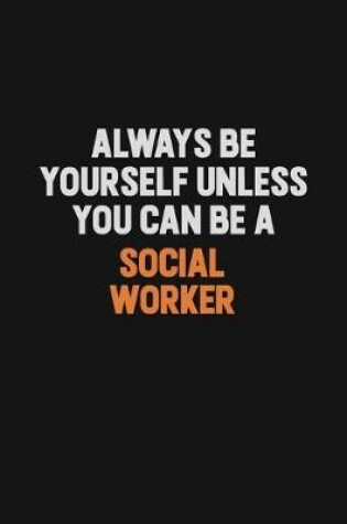 Cover of Always Be Yourself Unless You Can Be A Social worker