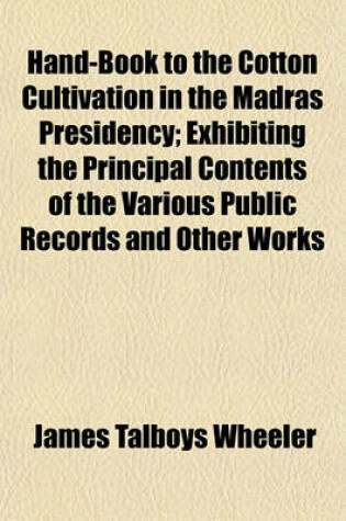 Cover of Hand-Book to the Cotton Cultivation in the Madras Presidency; Exhibiting the Principal Contents of the Various Public Records and Other Works
