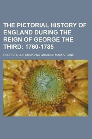 Cover of The Pictorial History of England During the Reign of George the Third; 1760-1785