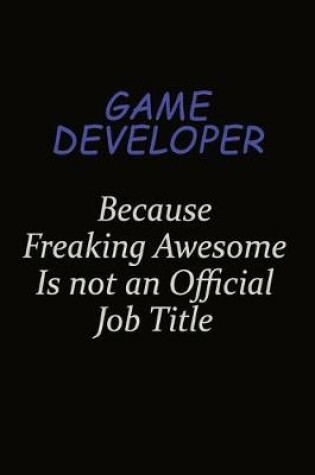 Cover of Game Developer Because Freaking Awesome Is Not An Official Job Title