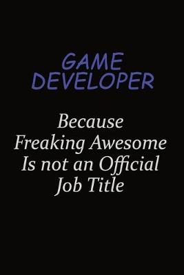 Book cover for Game Developer Because Freaking Awesome Is Not An Official Job Title