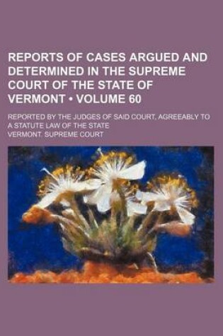 Cover of Reports of Cases Argued and Determined in the Supreme Court of the State of Vermont (Volume 60); Reported by the Judges of Said Court, Agreeably to a Statute Law of the State