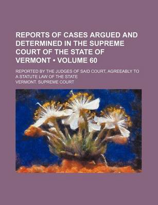 Book cover for Reports of Cases Argued and Determined in the Supreme Court of the State of Vermont (Volume 60); Reported by the Judges of Said Court, Agreeably to a Statute Law of the State