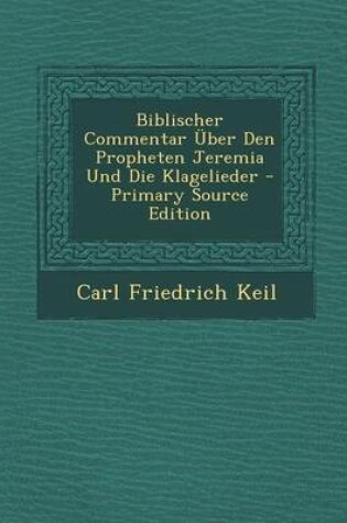 Cover of Biblischer Commentar Uber Den Propheten Jeremia Und Die Klagelieder