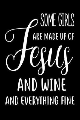 Book cover for Some Girls Are Made Up Of Jesus And Wine And Everything Fine