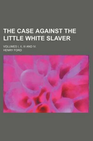 Cover of The Case Against the Little White Slaver; Volumes I, II, III and IV.