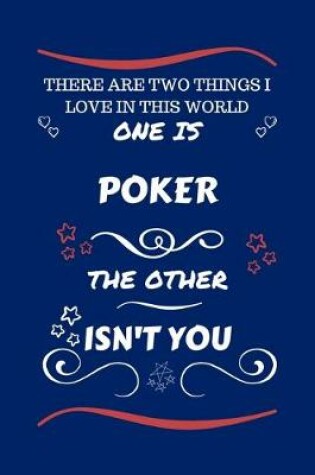 Cover of There Are Two Things I Love In This World One Is Poker The Other Isn't You