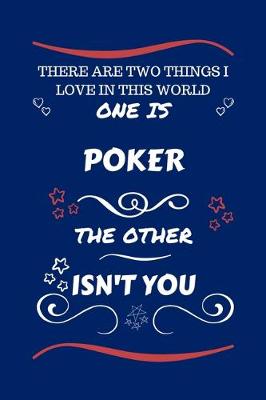 Book cover for There Are Two Things I Love In This World One Is Poker The Other Isn't You