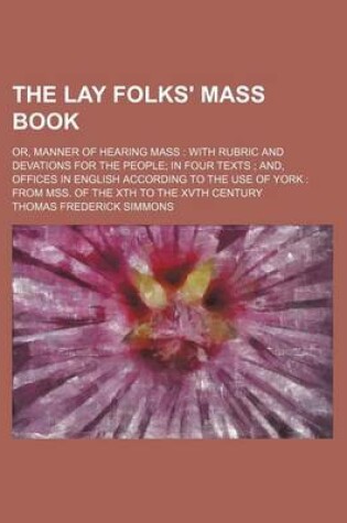 Cover of The Lay Folks' Mass Book; Or, Manner of Hearing Mass with Rubric and Devations for the People in Four Texts And, Offices in English According to the Use of York from Mss. of the Xth to the Xvth Century