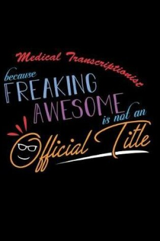 Cover of Medical Transcriptionist Because Freaking Awesome is not an Official Title