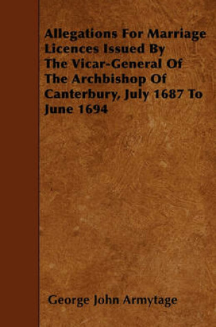 Cover of Allegations For Marriage Licences Issued By The Vicar-General Of The Archbishop Of Canterbury, July 1687 To June 1694