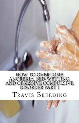 Cover of How to Overcome Anorexia, Bed-Wetting, and Obsessive Compulsive Disorder Part I