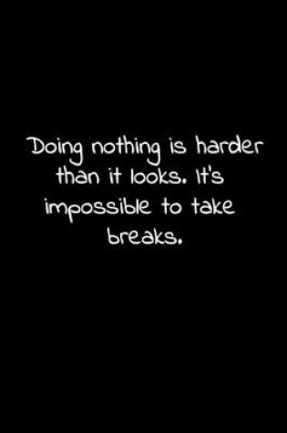 Cover of Doing nothing is harder than it looks. It's impossible to take breaks.