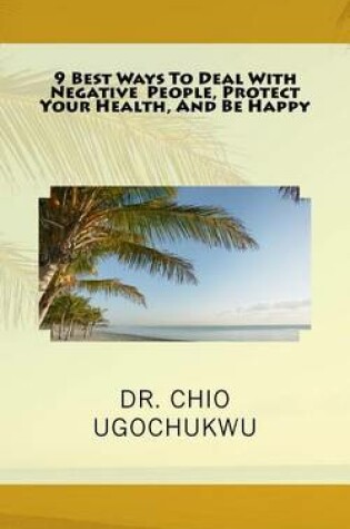 Cover of 9 Best Ways To Deal With Negative People, Protect Your Health, And Be Happy