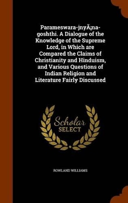 Book cover for Parameswara-Jnya Na-Goshthi. a Dialogue of the Knowledge of the Supreme Lord, in Which Are Compared the Claims of Christianity and Hinduism, and Various Questions of Indian Religion and Literature Fairly Discussed